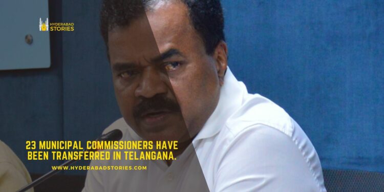 23 Municipal Commissioners have been transferred in Telangana.